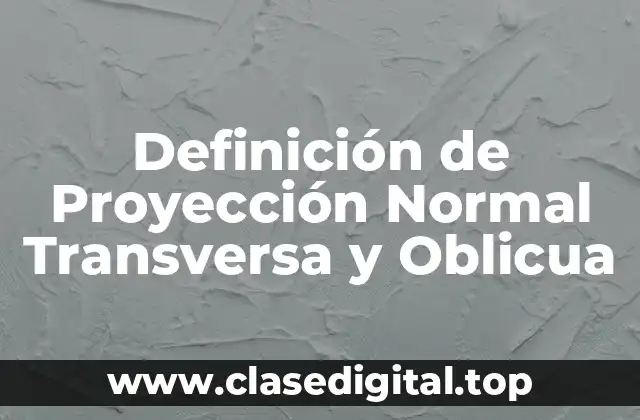 Definición de Proyección Normal Transversa y Oblicua