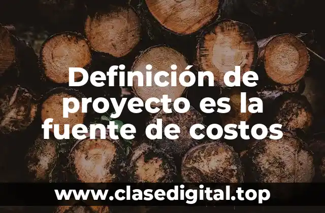 Definición de proyecto es la fuente de costos