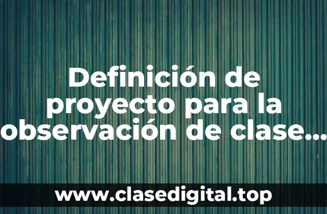 Definición de proyecto para la observación de clase en secundaria