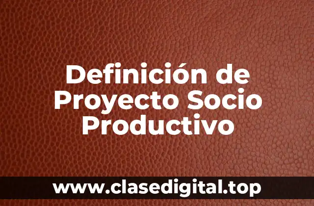 Definición de Proyecto Socio Productivo