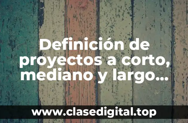Definición de proyectos a corto, mediano y largo plazo