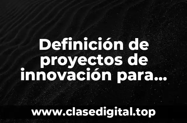 Definición de proyectos de innovación para secundaria