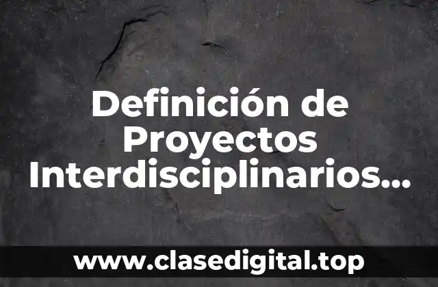 Definición de Proyectos Interdisciplinarios Bachillerato