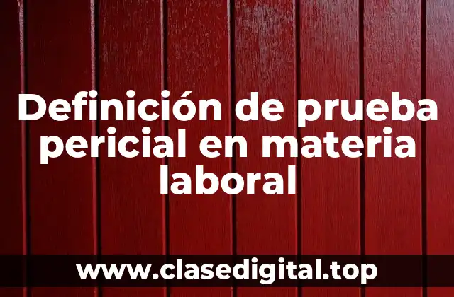 Definición de prueba pericial en materia laboral