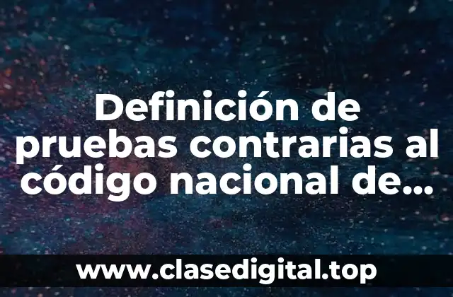 Definición de pruebas contrarias al código nacional de procedimientos penales