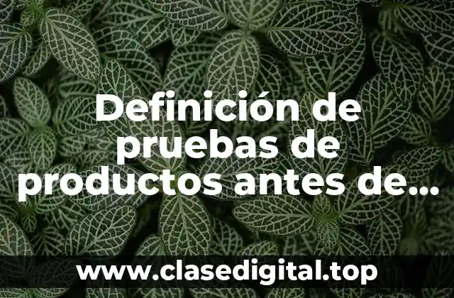 Definición de pruebas de productos antes de salir a mercado