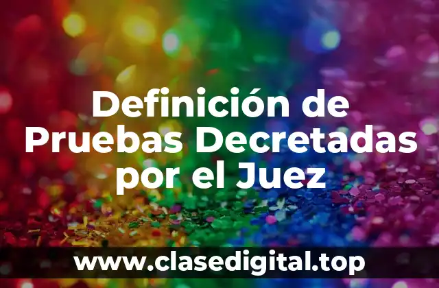 Definición de Pruebas Decretadas por el Juez