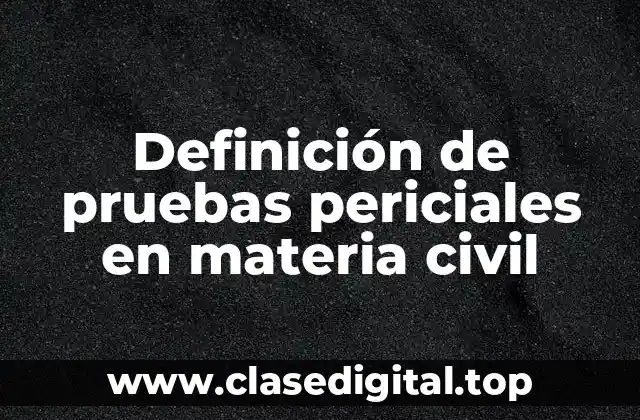Definición de pruebas periciales en materia civil