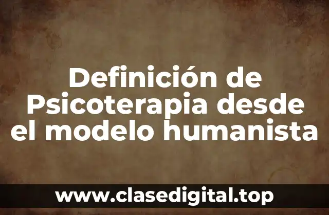 Definición de Psicoterapia desde el modelo humanista