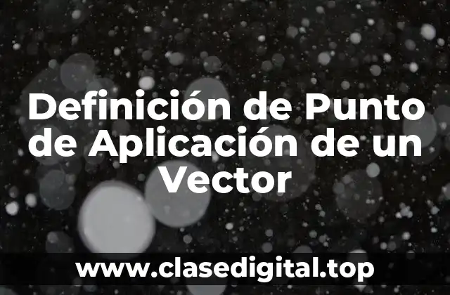 Definición de Punto de Aplicación de un Vector