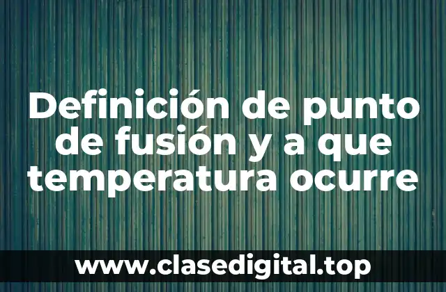 Definición de punto de fusión y a que temperatura ocurre