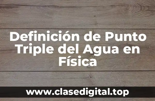 Definición de Punto Triple del Agua en Física