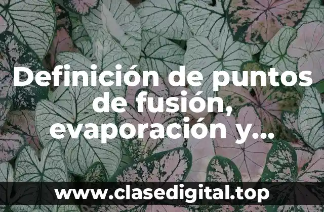 Definición de puntos de fusión, evaporación y solidificación