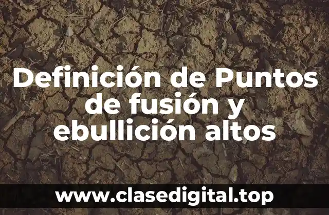 Definición de Puntos de fusión y ebullición altos