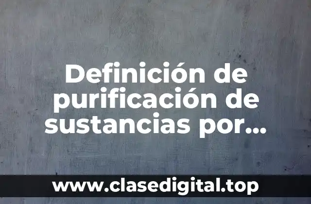 Definición de purificación de sustancias por medio de la cromatografía