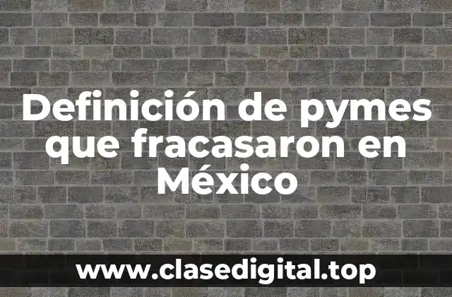 Definición de pymes que fracasaron en México