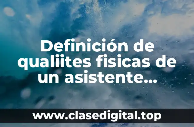 Definición de qualiites fisicas de un asistente administrativo