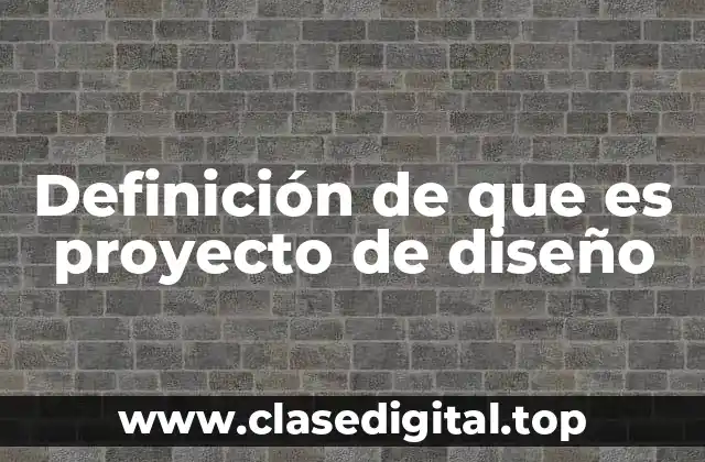 Definición de que es proyecto de diseño