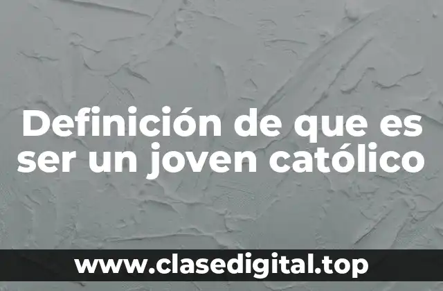 Definición de que es ser un joven católico