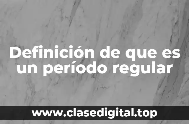 Definición de que es un período regular