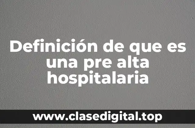 Definición de que es una pre alta hospitalaria