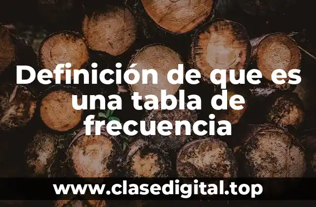 Definición de que es una tabla de frecuencia