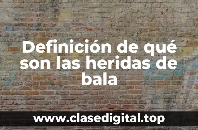 Definición de qué son las heridas de bala