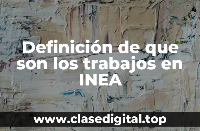 Definición de que son los trabajos en INEA