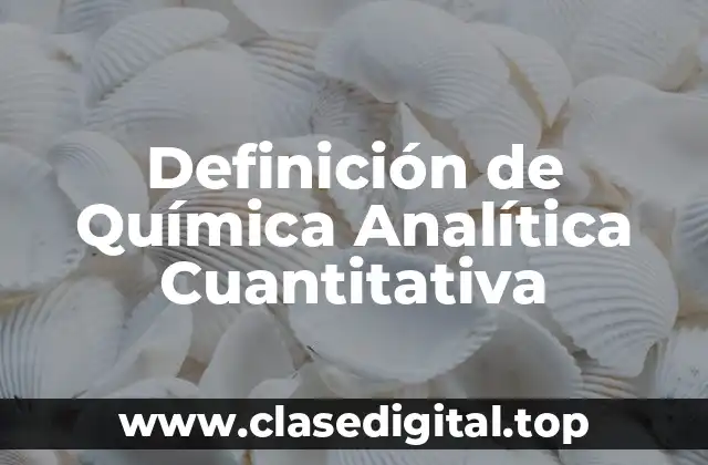 Definición de Química Analítica Cuantitativa
