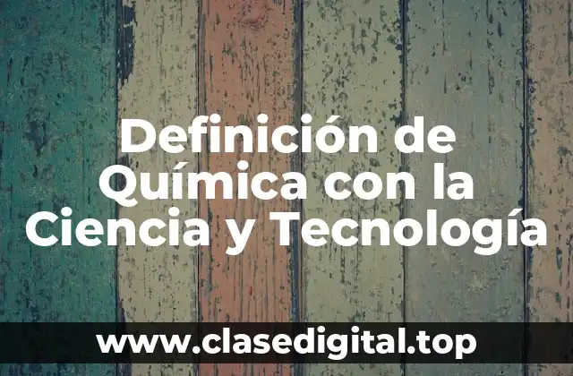 Definición de Química con la Ciencia y Tecnología