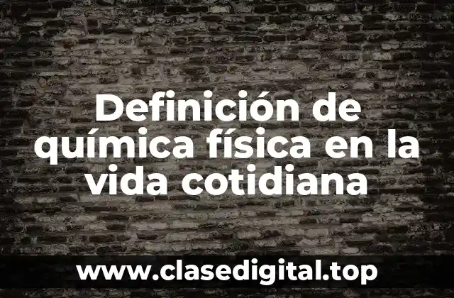 Definición de química física en la vida cotidiana