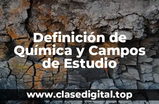 Definición de Química y Campos de Estudio