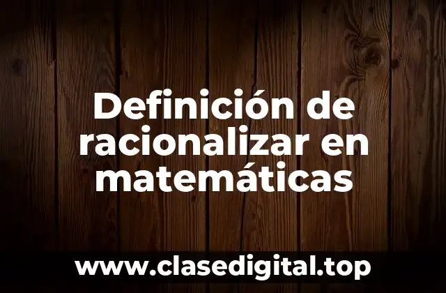 Definición de racionalizar en matemáticas