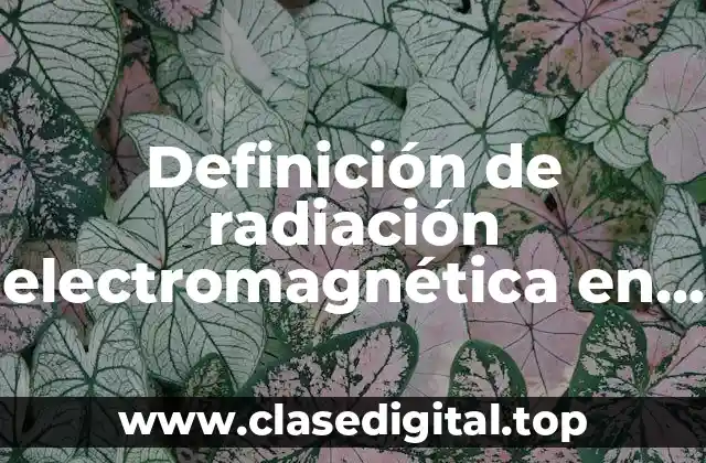 Definición de radiación electromagnética en la vida cotidiana