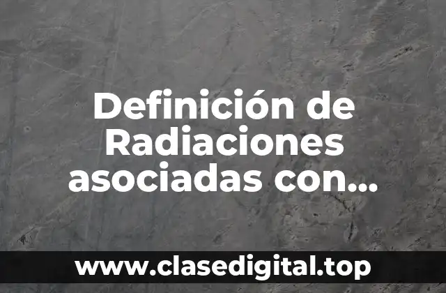 Definición de Radiaciones asociadas con partículas