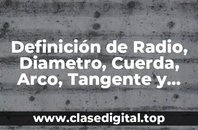 Definición de Radio, Diametro, Cuerda, Arco, Tangente y Secante