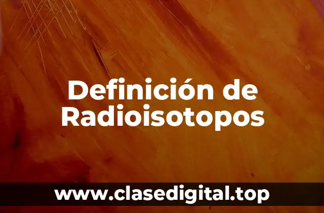 Definición de Radioisotopos