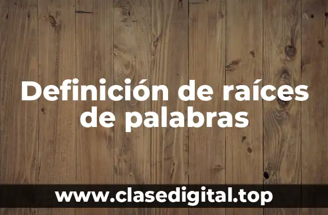 Definición de raíces de palabras