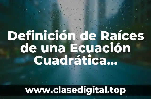 Definición de Raíces de una Ecuación Cuadrática Completa