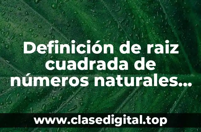 Definición de raiz cuadrada de números naturales racionales e irracionales