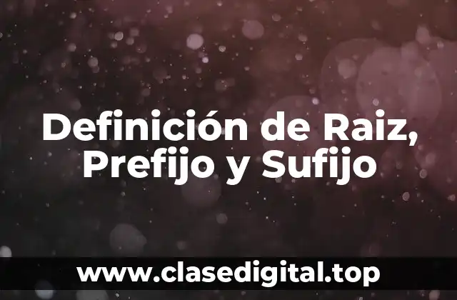 Definición de Raiz, Prefijo y Sufijo