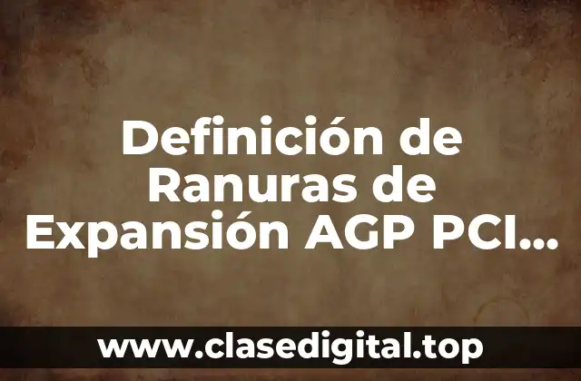 Definición de Ranuras de Expansión AGP PCI CNR