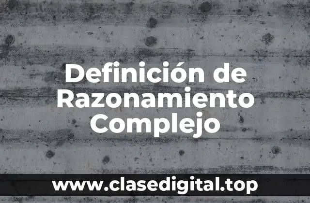 Definición Técnica de Razonamiento Complejo