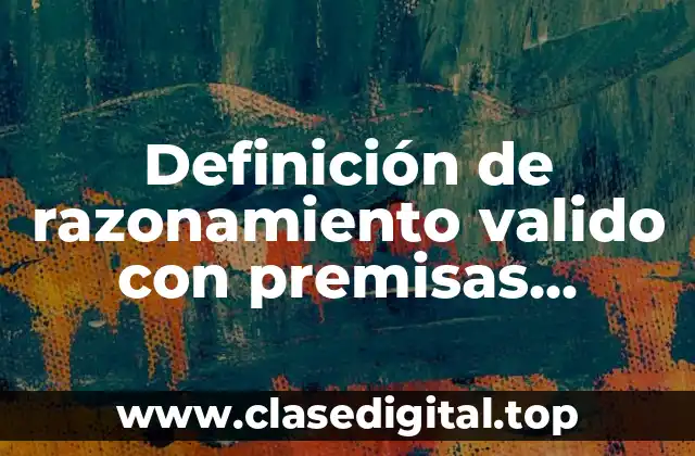 Definición de razonamiento valido con premisas verdaderas y conclusion falsa