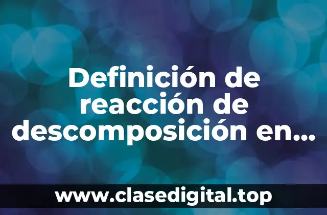 Definición de reacción de descomposición en química