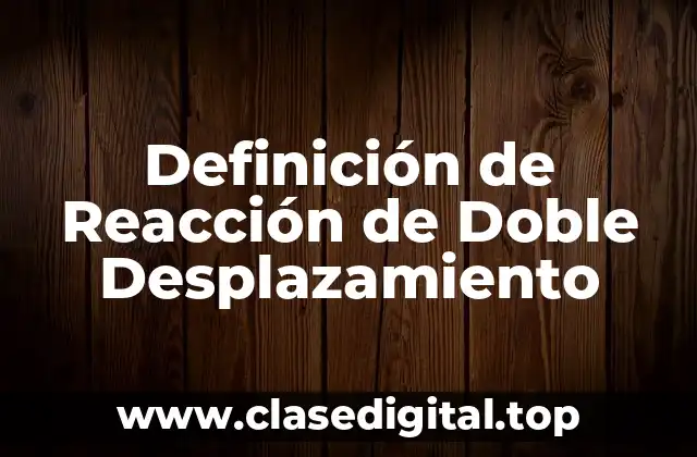 Definición Técnica de Reacción de Doble Desplazamiento