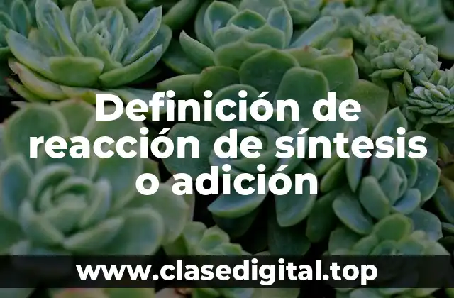 Definición de reacción de síntesis o adición