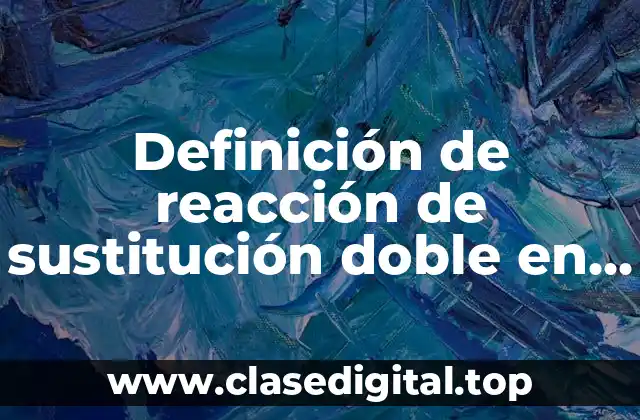 Definición de reacción de sustitución doble en la vida cotidiana