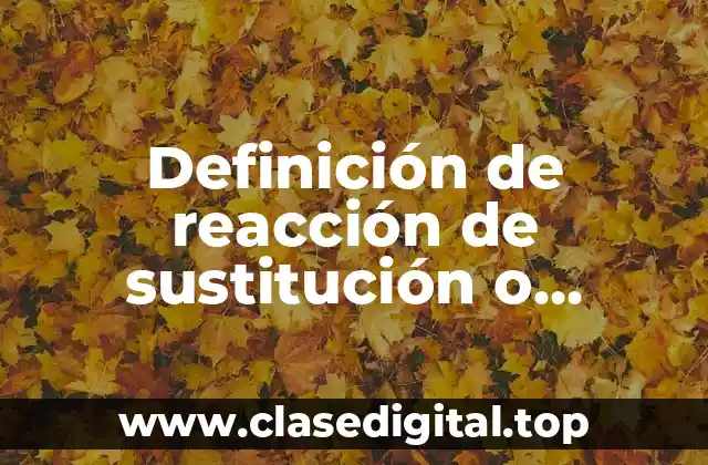 Definición de reacción de sustitución o desplazamiento