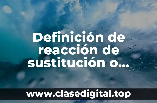 Definición de reacción de sustitución o desplazamiento simple